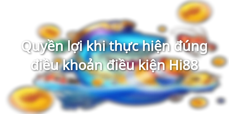 Thực hiện đúng điều khoản và điều kiện, người chơi được nhận quyền lợi lớn