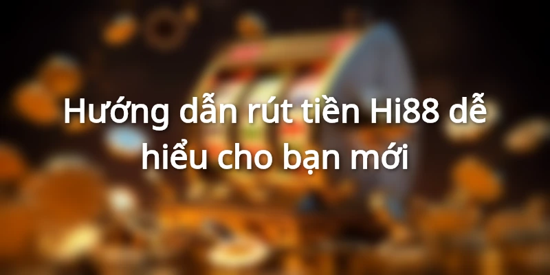 Hướng dẫn thao tác rút tiền cơ bản và dễ hiểu cho người mới