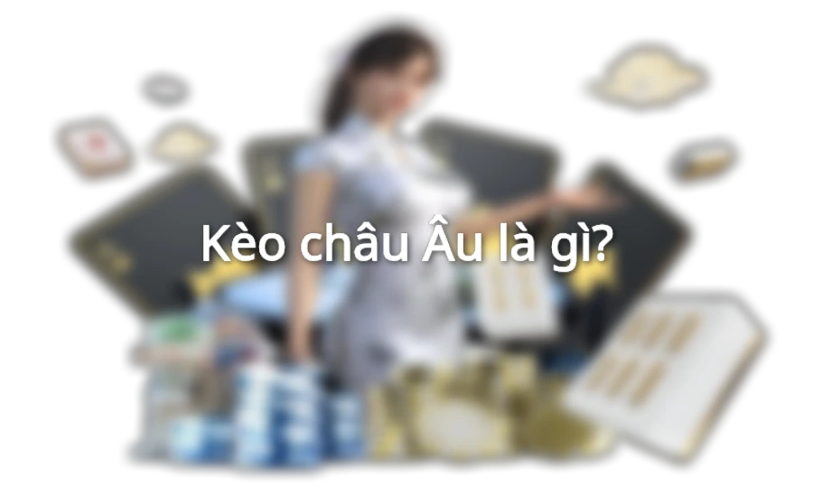 Kèo châu Âu là gì?