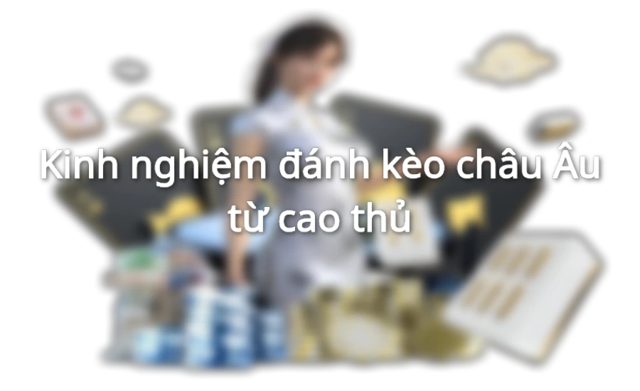Kinh nghiệm đánh kèo châu Âu từ cao thủ