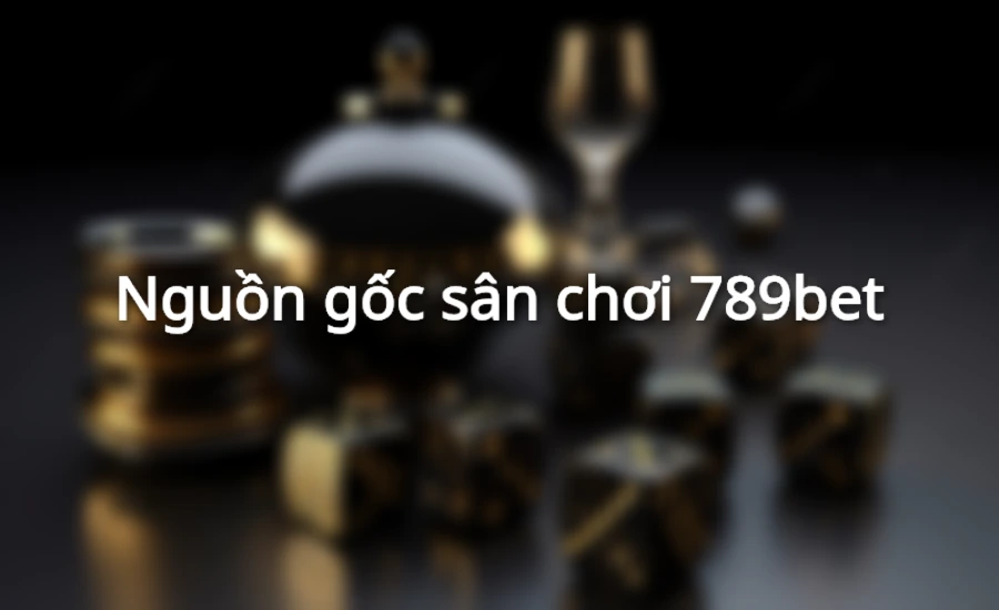 Nguồn gốc sân chơi 789bet
