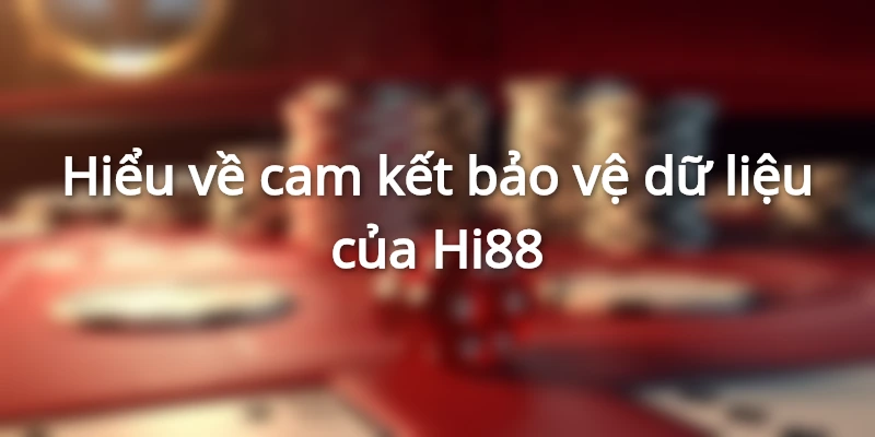&nbsp;Hi88 cam kết bảo vệ dữ liệu cho khách hàng