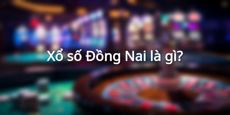 Xổ số Đồng Nai là gì?