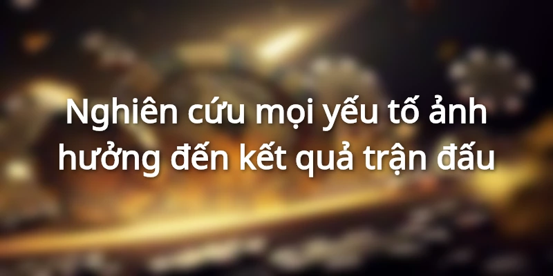 Nghiên cứu mọi yếu tố ảnh hưởng đến kết quả trận đấu