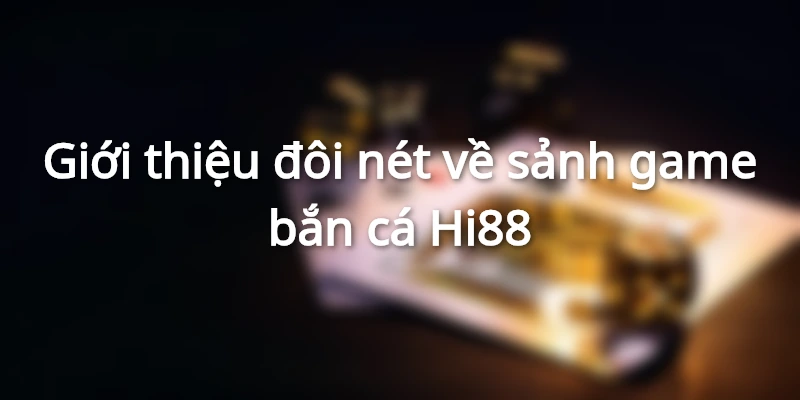 Giới thiệu sảnh game bắn cá Hi88