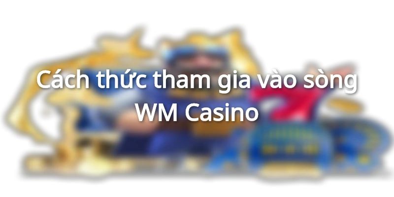 Làm thế nào để tham gia chơi casino ở WM